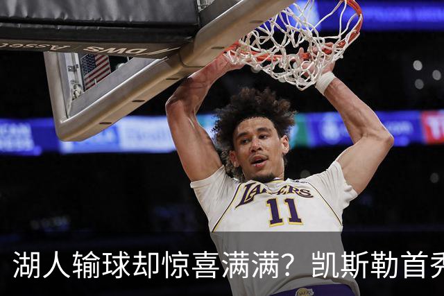 湖人输球却惊喜满满？凯斯勒首秀高光小里强势
